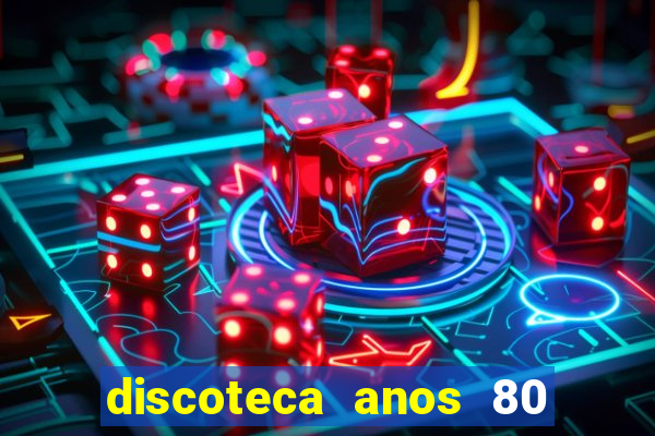 discoteca anos 80 internacional sua